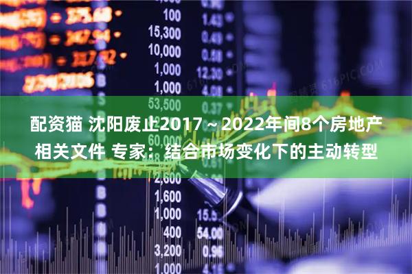 配资猫 沈阳废止2017～2022年间8个房地产相关文件 专家：结合市场变化下的主动转型