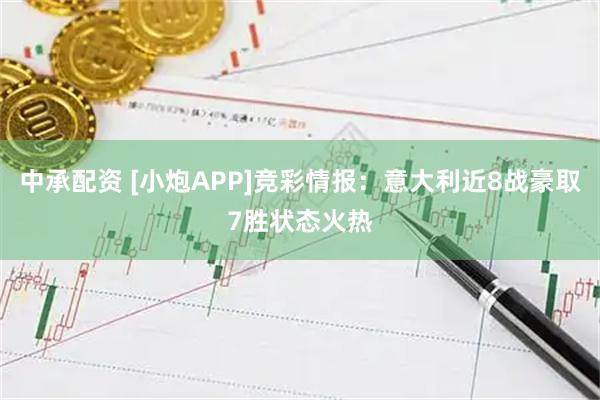中承配资 [小炮APP]竞彩情报：意大利近8战豪取7胜状态火热