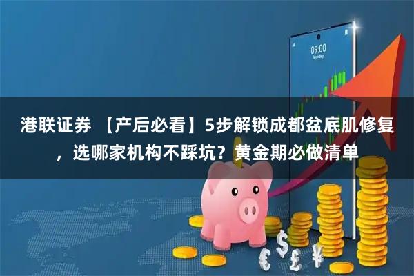 港联证券 【产后必看】5步解锁成都盆底肌修复，选哪家机构不踩坑？黄金期必做清单