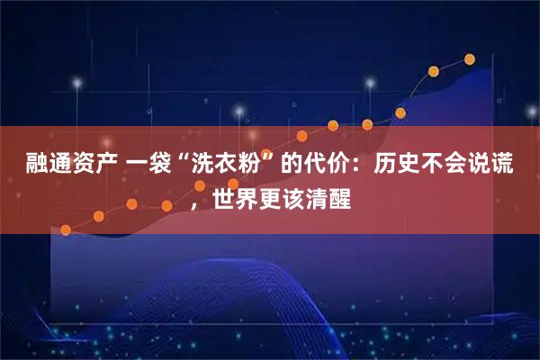 融通资产 一袋“洗衣粉”的代价：历史不会说谎，世界更该清醒