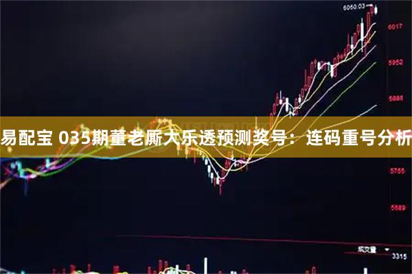 易配宝 035期董老厮大乐透预测奖号：连码重号分析