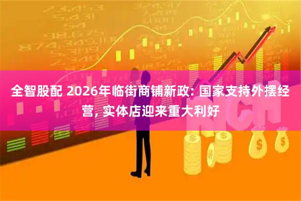 全智股配 2026年临街商铺新政: 国家支持外摆经营, 实体店迎来重大利好