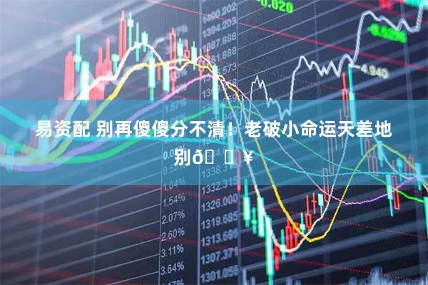 易资配 别再傻傻分不清!老破小命运天差地别💥